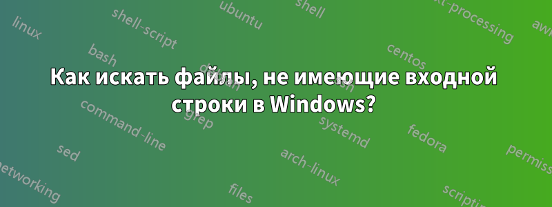 Как искать файлы, не имеющие входной строки в Windows?