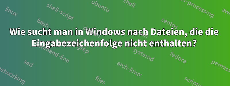 Wie sucht man in Windows nach Dateien, die die Eingabezeichenfolge nicht enthalten?