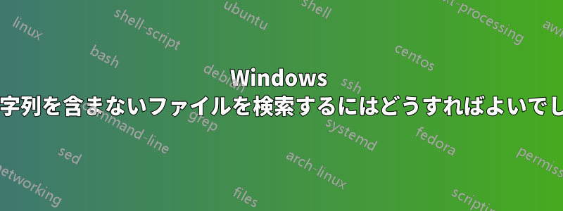 Windows で入力文字列を含まないファイルを検索するにはどうすればよいでしょうか?