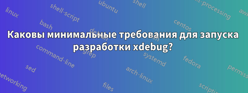 Каковы минимальные требования для запуска разработки xdebug?