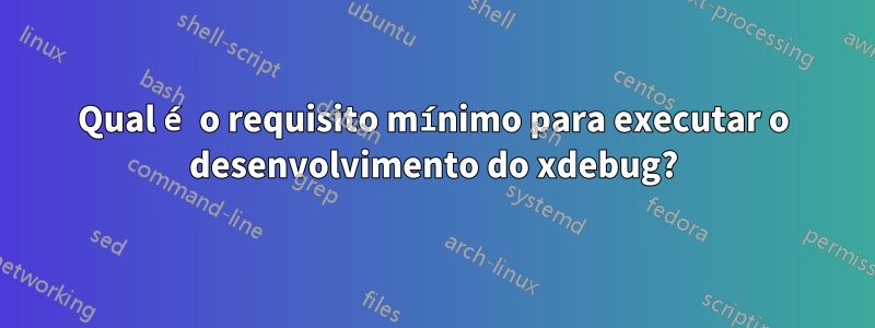 Qual é o requisito mínimo para executar o desenvolvimento do xdebug?