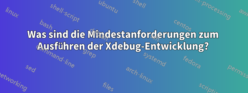 Was sind die Mindestanforderungen zum Ausführen der Xdebug-Entwicklung?