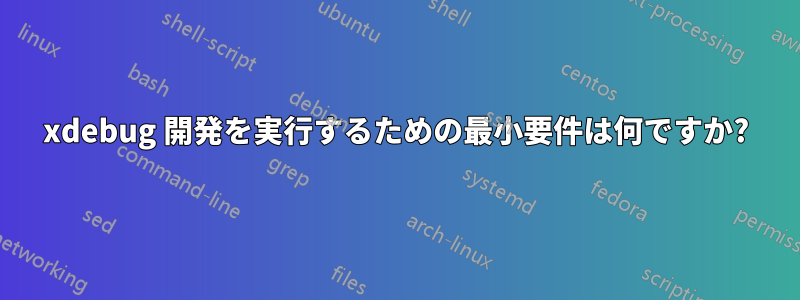 xdebug 開発を実行するための最小要件は何ですか?