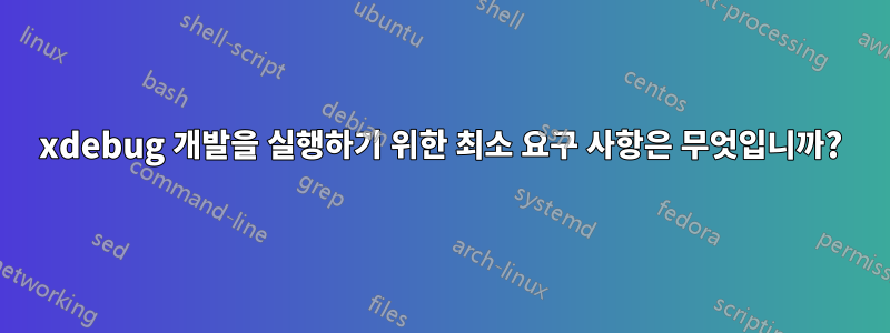 xdebug 개발을 실행하기 위한 최소 요구 사항은 무엇입니까?