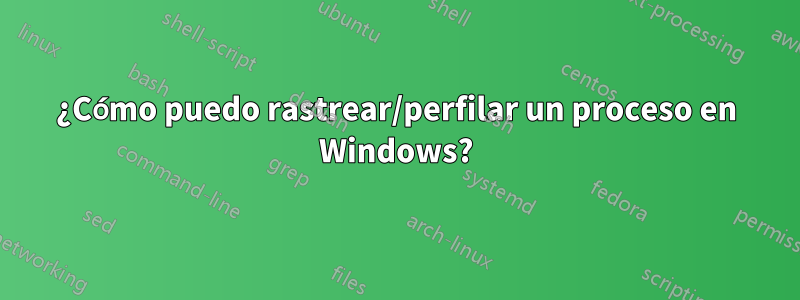 ¿Cómo puedo rastrear/perfilar un proceso en Windows?