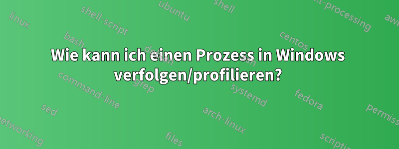 Wie kann ich einen Prozess in Windows verfolgen/profilieren?