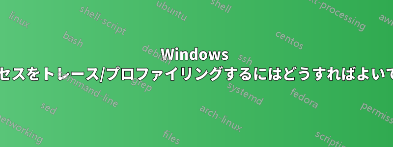 Windows でプロセスをトレース/プロファイリングするにはどうすればよいですか?