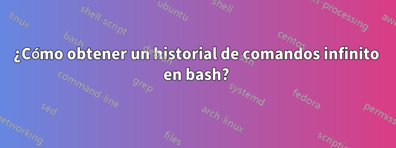 ¿Cómo obtener un historial de comandos infinito en bash?