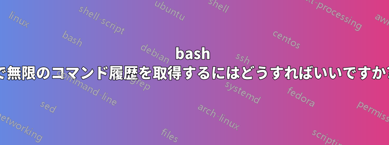 bash で無限のコマンド履歴を取得するにはどうすればいいですか?