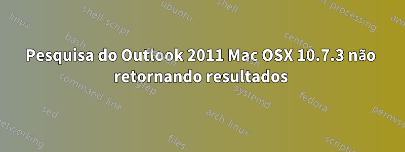 Pesquisa do Outlook 2011 Mac OSX 10.7.3 não retornando resultados