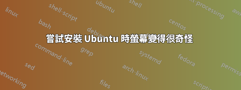 嘗試安裝 Ubuntu 時螢幕變得很奇怪