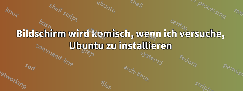 Bildschirm wird komisch, wenn ich versuche, Ubuntu zu installieren