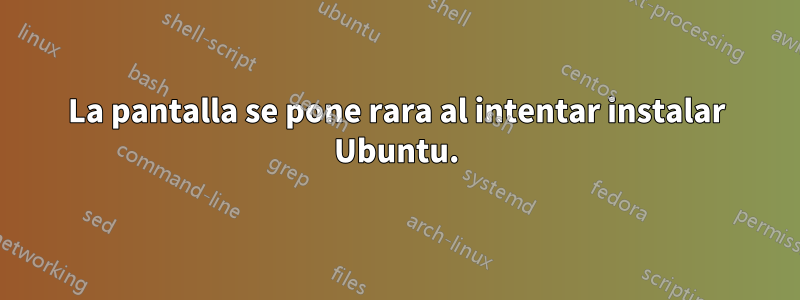 La pantalla se pone rara al intentar instalar Ubuntu.