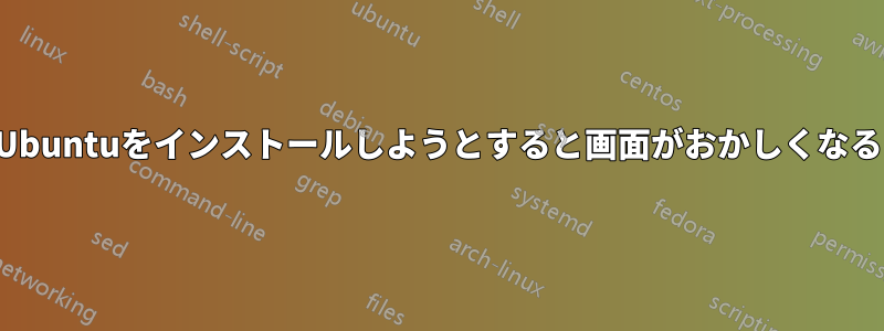 Ubuntuをインストールしようとすると画面がおかしくなる