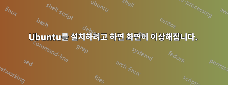 Ubuntu를 설치하려고 하면 화면이 이상해집니다.