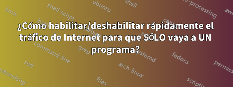 ¿Cómo habilitar/deshabilitar rápidamente el tráfico de Internet para que SÓLO vaya a UN programa?