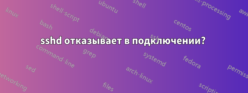 sshd отказывает в подключении?