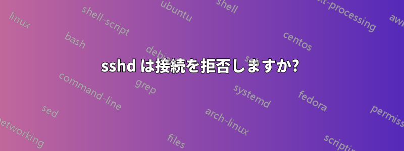 sshd は接続を拒否しますか?