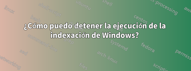 ¿Cómo puedo detener la ejecución de la indexación de Windows?