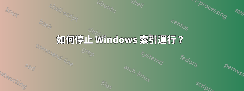 如何停止 Windows 索引運行？