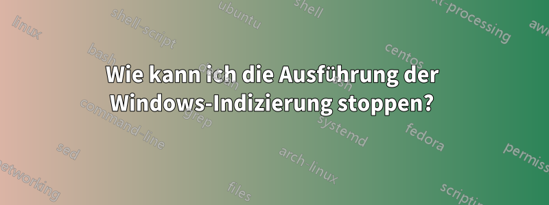 Wie kann ich die Ausführung der Windows-Indizierung stoppen?