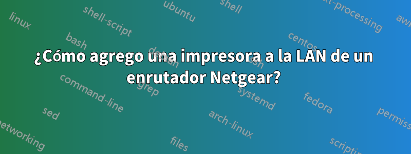 ¿Cómo agrego una impresora a la LAN de un enrutador Netgear?