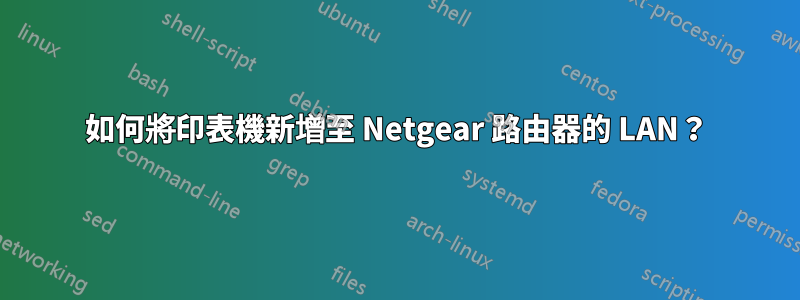 如何將印表機新增至 Netgear 路由器的 LAN？