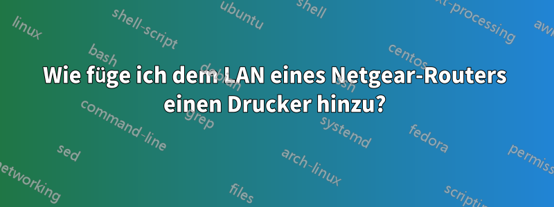 Wie füge ich dem LAN eines Netgear-Routers einen Drucker hinzu?