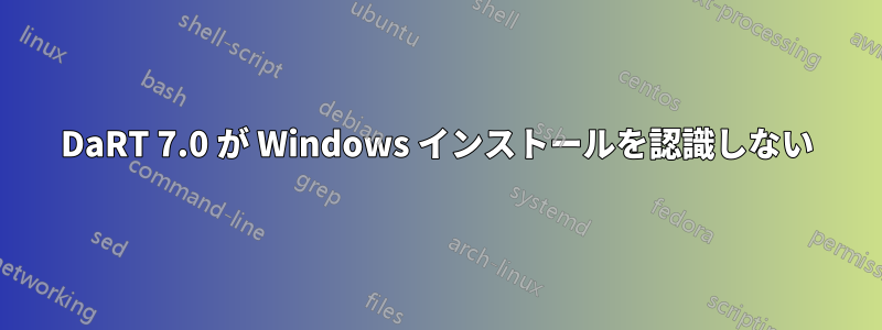 DaRT 7.0 が Windows インストールを認識しない