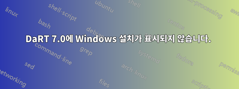 DaRT 7.0에 Windows 설치가 표시되지 않습니다.