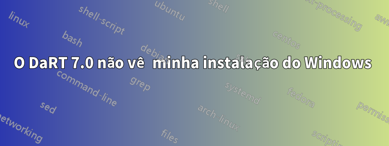 O DaRT 7.0 não vê minha instalação do Windows