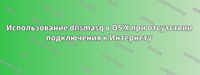 Использование dnsmasq в OS X при отсутствии подключения к Интернету