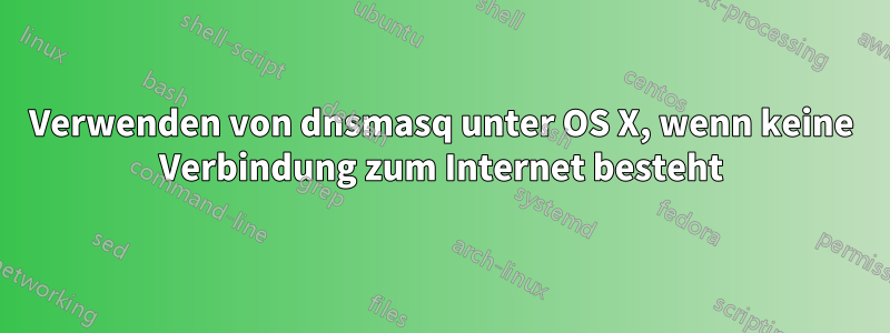 Verwenden von dnsmasq unter OS X, wenn keine Verbindung zum Internet besteht