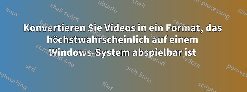 Konvertieren Sie Videos in ein Format, das höchstwahrscheinlich auf einem Windows-System abspielbar ist