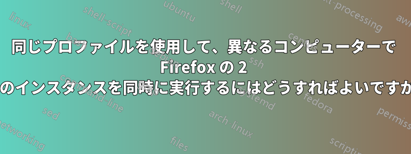 同じプロファイルを使用して、異なるコンピューターで Firefox の 2 つのインスタンスを同時に実行するにはどうすればよいですか?