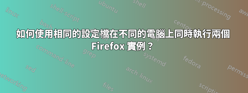 如何使用相同的設定檔在不同的電腦上同時執行兩個 Firefox 實例？