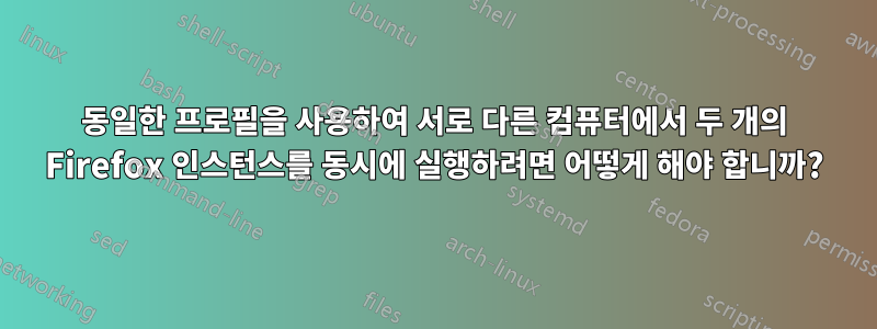 동일한 프로필을 사용하여 서로 다른 컴퓨터에서 두 개의 Firefox 인스턴스를 동시에 실행하려면 어떻게 해야 합니까?