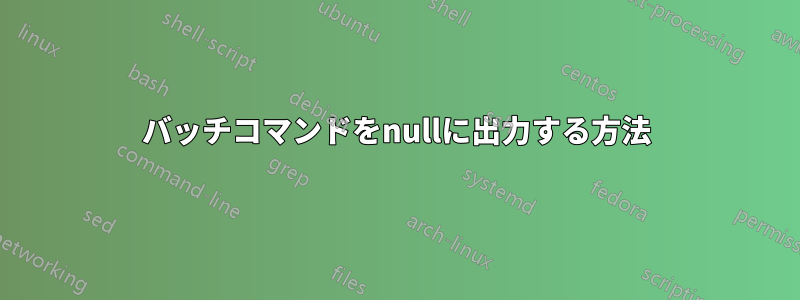 バッチコマンドをnullに出力する方法