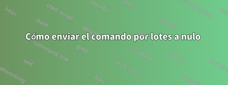 Cómo enviar el comando por lotes a nulo