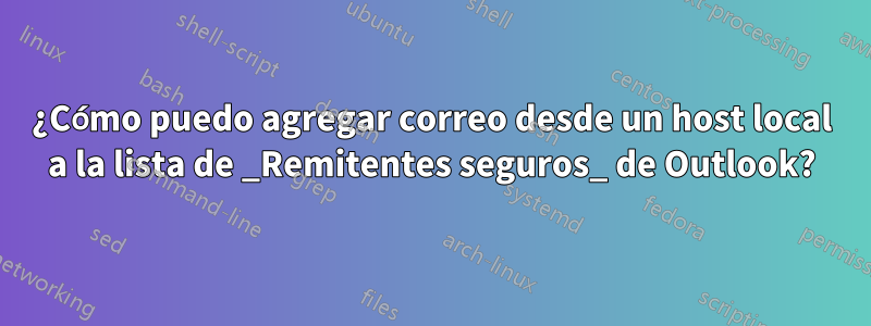 ¿Cómo puedo agregar correo desde un host local a la lista de _Remitentes seguros_ de Outlook?