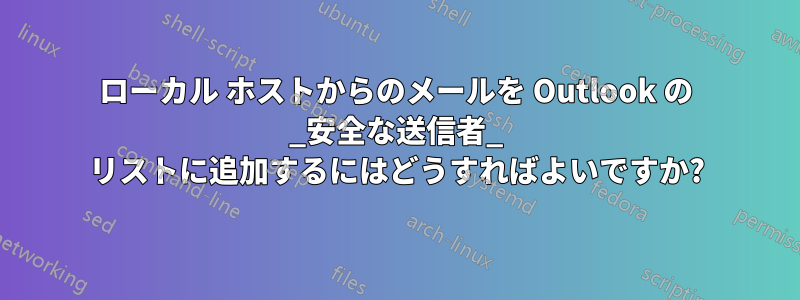 ローカル ホストからのメールを Outlook の _安全な送信者_ リストに追加するにはどうすればよいですか?