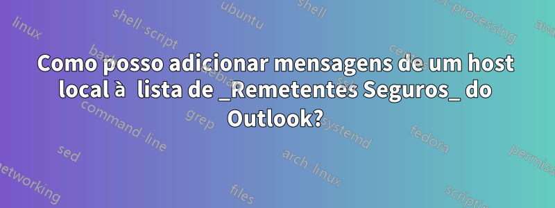 Como posso adicionar mensagens de um host local à lista de _Remetentes Seguros_ do Outlook?