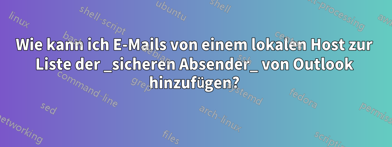 Wie kann ich E-Mails von einem lokalen Host zur Liste der _sicheren Absender_ von Outlook hinzufügen?