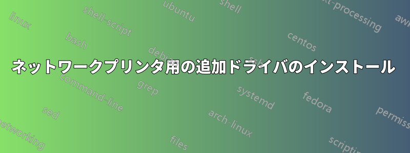 ネットワークプリンタ用の追加ドライバのインストール