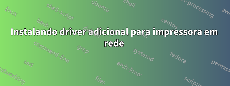 Instalando driver adicional para impressora em rede