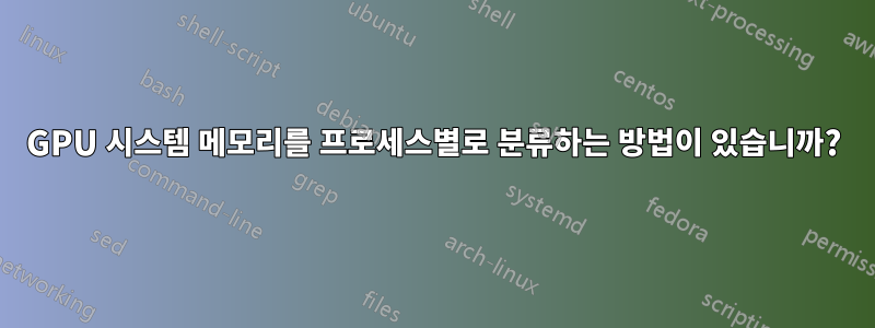 GPU 시스템 메모리를 프로세스별로 분류하는 방법이 있습니까?