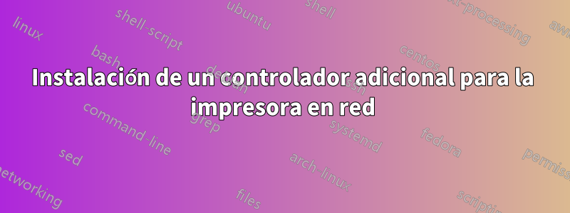 Instalación de un controlador adicional para la impresora en red