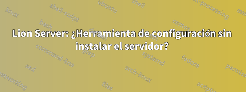 Lion Server: ¿Herramienta de configuración sin instalar el servidor?