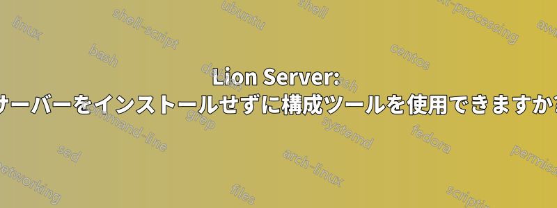 Lion Server: サーバーをインストールせずに構成ツールを使用できますか?