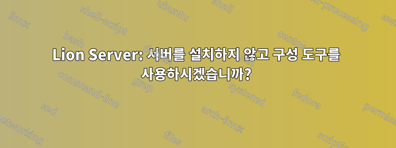 Lion Server: 서버를 설치하지 않고 구성 도구를 사용하시겠습니까?